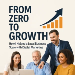 From Zero to Growth: How I Helped a Local Business Scale with Digital Marketing